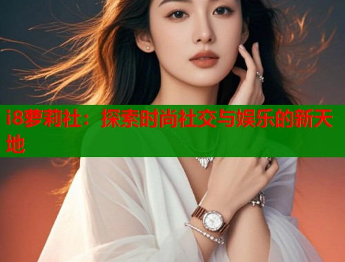 i8萝莉社：探索时尚社交与娱乐的新天地  第1张