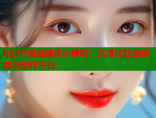 i社3D漫画猎杀小萝莉：沉浸式动画体验与创作平台  第2张