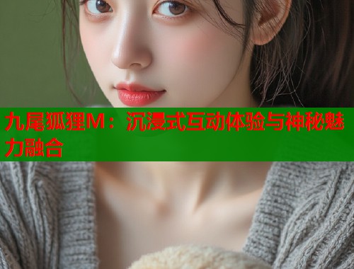 九尾狐狸M：沉浸式互动体验与神秘魅力融合  第1张