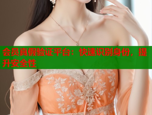 会员真假验证平台：快速识别身份，提升安全性  第1张