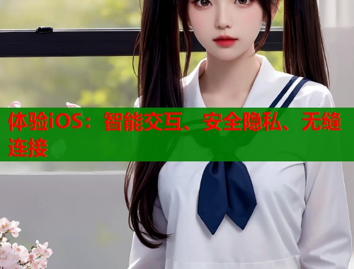 体验iOS：智能交互、安全隐私、无缝连接  第1张
