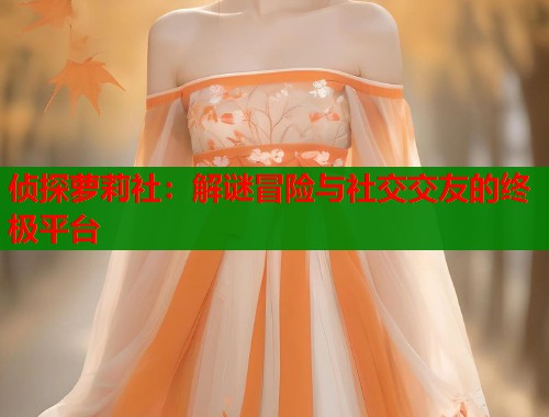 侦探萝莉社：解谜冒险与社交交友的终极平台  第1张