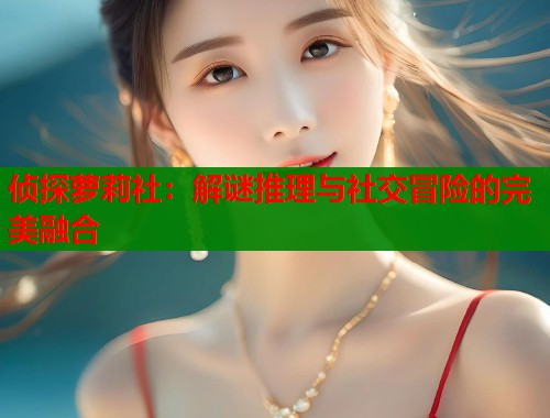 侦探萝莉社：解谜推理与社交冒险的完美融合  第1张