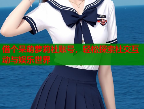 借个呆萌萝莉社账号，轻松探索社交互动与娱乐世界  第1张