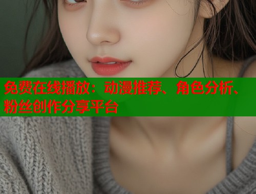 免费在线播放：动漫推荐、角色分析、粉丝创作分享平台  第1张