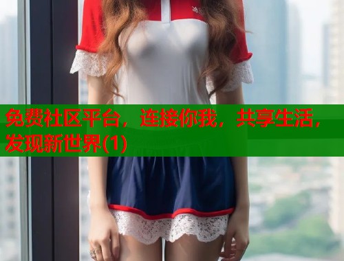 免费社区平台，连接你我，共享生活，发现新世界(1)  第1张