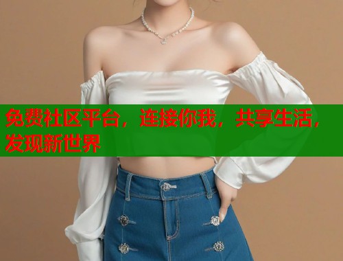 免费社区平台，连接你我，共享生活，发现新世界  第1张