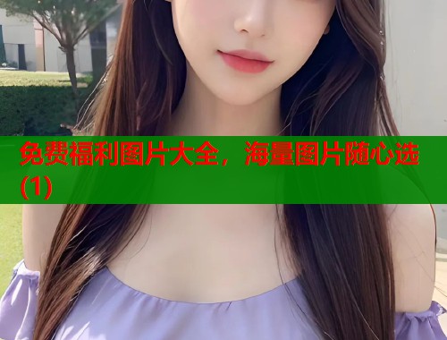 免费福利图片大全，海量图片随心选(1)  第1张