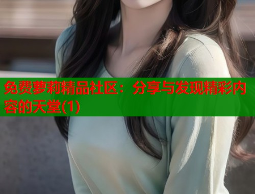 免费萝莉精品社区：分享与发现精彩内容的天堂(1)  第1张