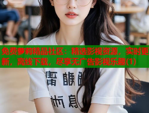 免费萝莉精品社区：精选影视资源，实时更新，离线下载，尽享无广告影视乐趣(1)  第1张