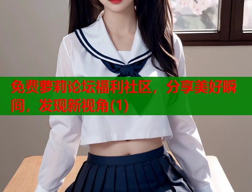 免费萝莉论坛福利社区，分享美好瞬间，发现新视角(1)  第1张