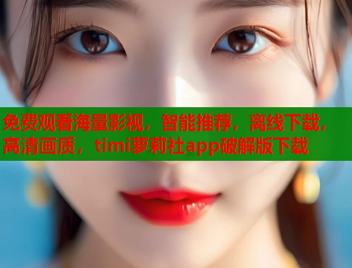 免费观看海量影视，智能推荐，离线下载，高清画质，timi萝莉社app破解版下载  第1张