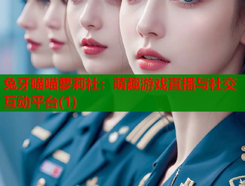 兔牙喵喵萝莉社：萌趣游戏直播与社交互动平台(1)  第1张