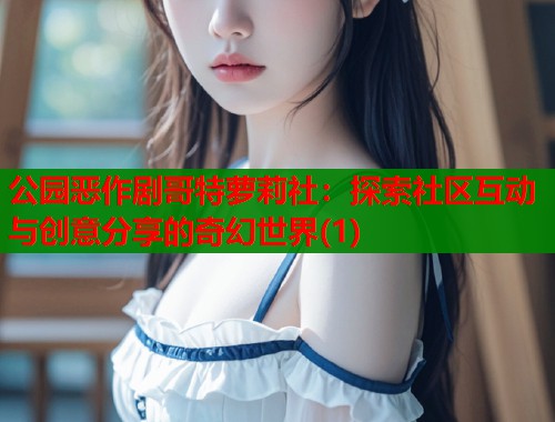 公园恶作剧哥特萝莉社：探索社区互动与创意分享的奇幻世界(1)  第1张
