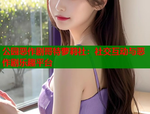 公园恶作剧哥特萝莉社：社交互动与恶作剧乐趣平台  第2张