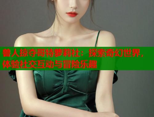 兽人掠夺哥特萝莉社：探索奇幻世界，体验社交互动与冒险乐趣  第1张