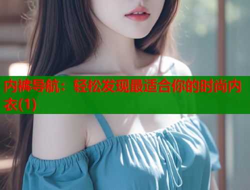 内裤导航：轻松发现最适合你的时尚内衣(1)  第1张
