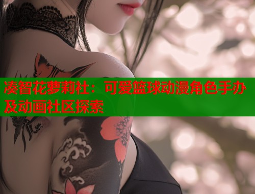 凑智花萝莉社：可爱篮球动漫角色手办及动画社区探索  第1张