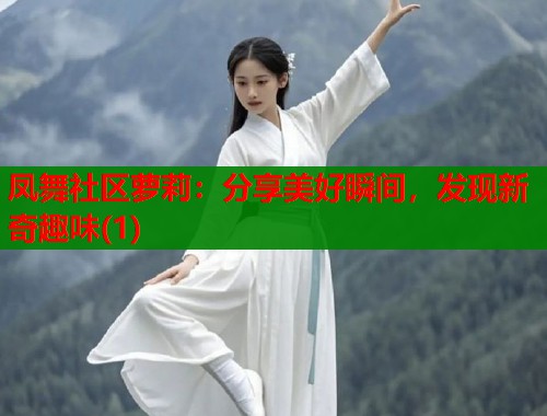 凤舞社区萝莉：分享美好瞬间，发现新奇趣味(1)  第1张