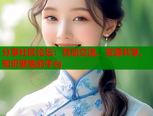 分享社区论坛：互动交流、资源共享、知识聚集的平台  第1张