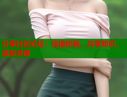 分享社区论坛：连接你我，共享知识，激发灵感  第1张