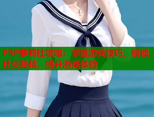 PSP萝莉社攻略：掌握游戏技巧，解锁社交秘籍，提升游戏体验  第1张
