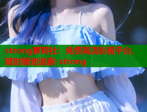 strong萝莉社：免费高清影视平台，随时随地追剧-strong  第1张