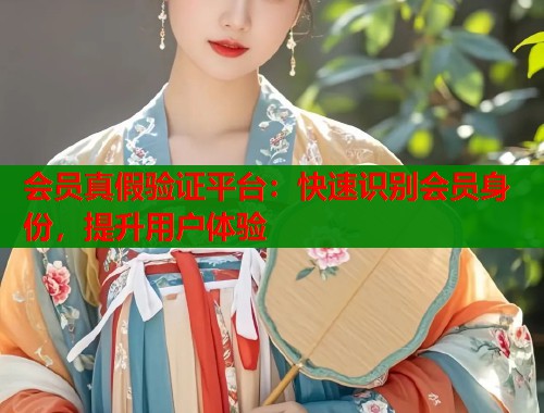 会员真假验证平台：快速识别会员身份，提升用户体验  第1张