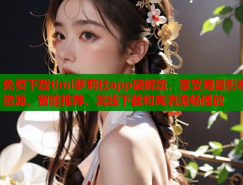 免费下载timi萝莉社app破解版，享受海量影视资源、智能推荐、离线下载和高清流畅播放  第1张