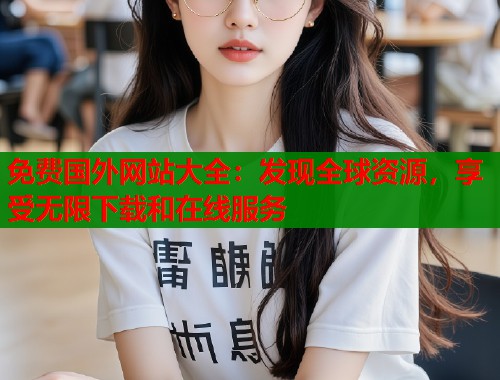 免费国外网站大全：发现全球资源，享受无限下载和在线服务  第1张