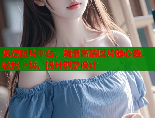 免费图片平台，海量高清图片随心选，轻松下载，提升创意设计  第1张