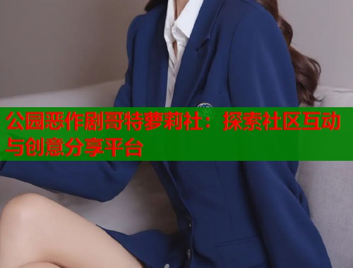 公园恶作剧哥特萝莉社：探索社区互动与创意分享平台  第1张
