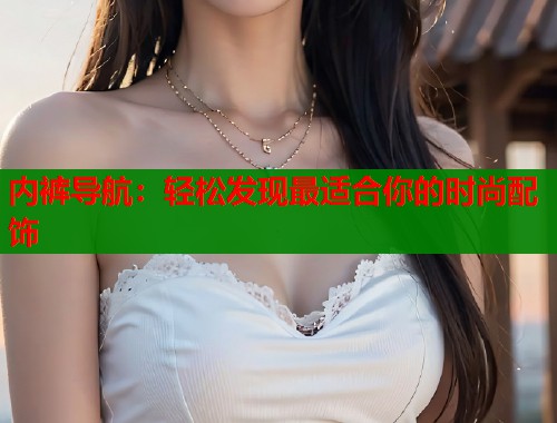 内裤导航：轻松发现最适合你的时尚配饰  第1张