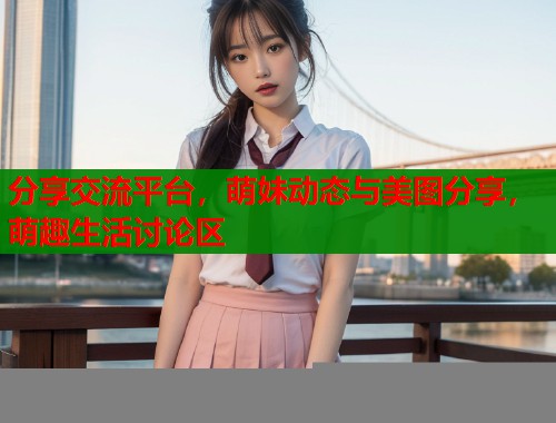 分享交流平台，萌妹动态与美图分享，萌趣生活讨论区  第1张