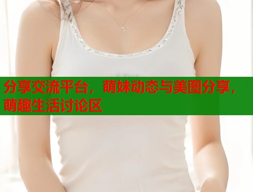 分享交流平台，萌妹动态与美图分享，萌趣生活讨论区  第2张