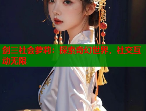 剑三社会萝莉：探索奇幻世界，社交互动无限  第1张