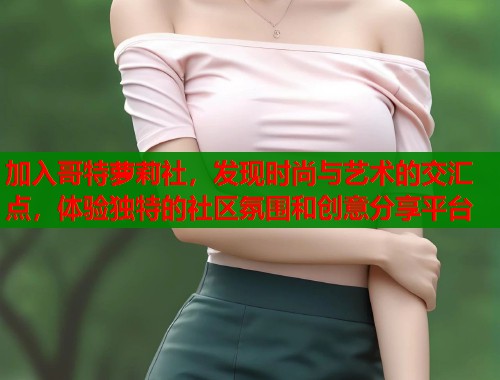 加入哥特萝莉社，发现时尚与艺术的交汇点，体验独特的社区氛围和创意分享平台  第1张