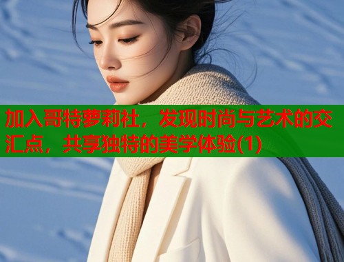 加入哥特萝莉社，发现时尚与艺术的交汇点，共享独特的美学体验(1)  第1张