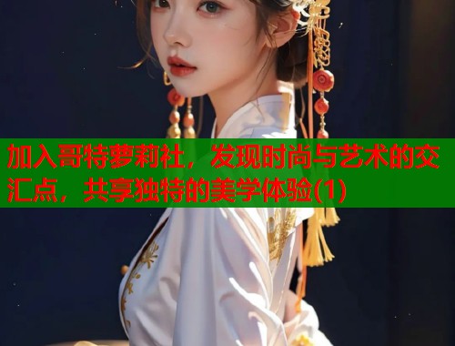 加入哥特萝莉社，发现时尚与艺术的交汇点，共享独特的美学体验(1)  第2张