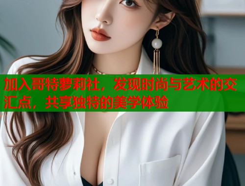 加入哥特萝莉社，发现时尚与艺术的交汇点，共享独特的美学体验  第1张