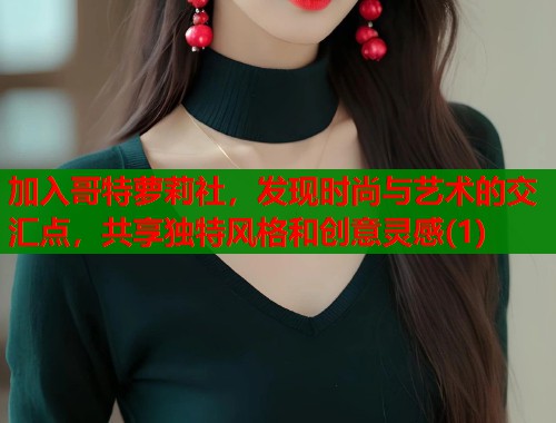 加入哥特萝莉社，发现时尚与艺术的交汇点，共享独特风格和创意灵感(1)  第1张
