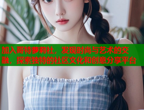 加入哥特萝莉社，发现时尚与艺术的交融，探索独特的社区文化和创意分享平台  第1张