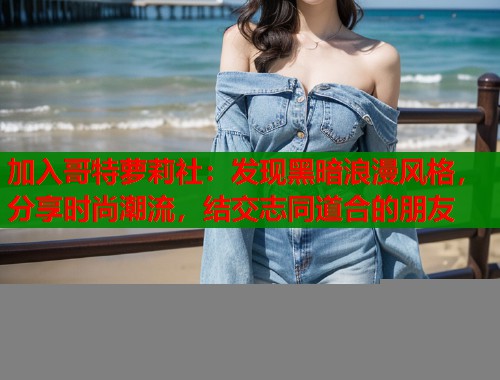 加入哥特萝莉社：发现黑暗浪漫风格，分享时尚潮流，结交志同道合的朋友  第2张