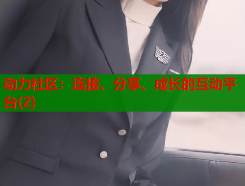 动力社区：连接、分享、成长的互动平台(2)  第1张
