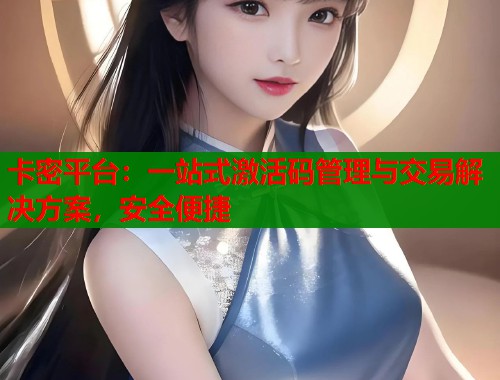 卡密平台：一站式激活码管理与交易解决方案，安全便捷  第1张