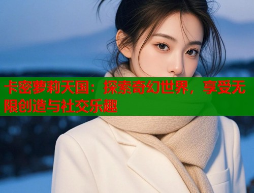 卡密萝莉天国：探索奇幻世界，享受无限创造与社交乐趣  第1张