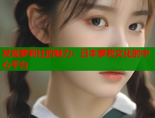 发现萝莉社的魅力：日本萝莉文化的中心平台  第1张
