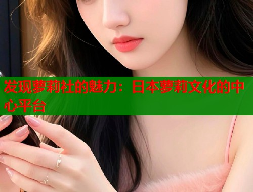发现萝莉社的魅力：日本萝莉文化的中心平台  第2张