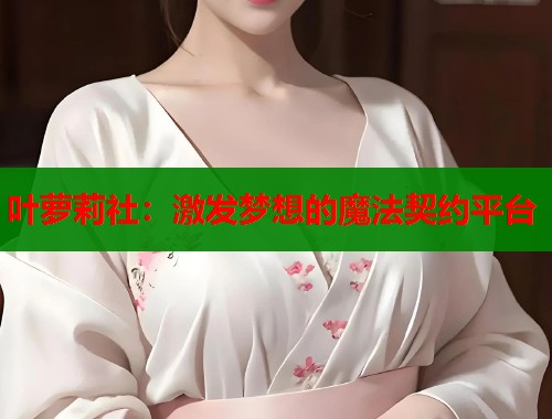 叶萝莉社：激发梦想的魔法契约平台  第2张
