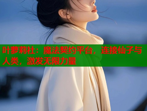 叶萝莉社：魔法契约平台，连接仙子与人类，激发无限力量  第1张
